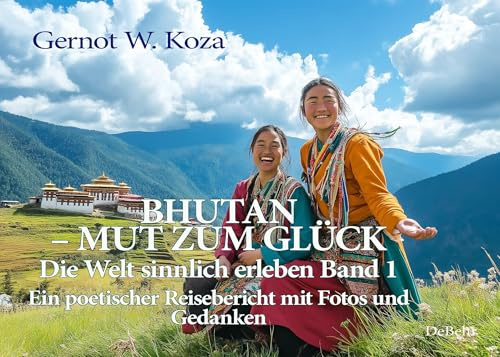Bhutan - Mut zum Glück - Die Welt sinnlich erleben Band 1 - Ein poetischer Reisebericht mit Fotos und Gedanken