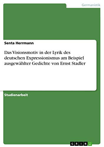 Das Visionsmotiv in der Lyrik des deutschen Expressionismus am Beispiel ausgewählter Gedichte von Ernst Stadler