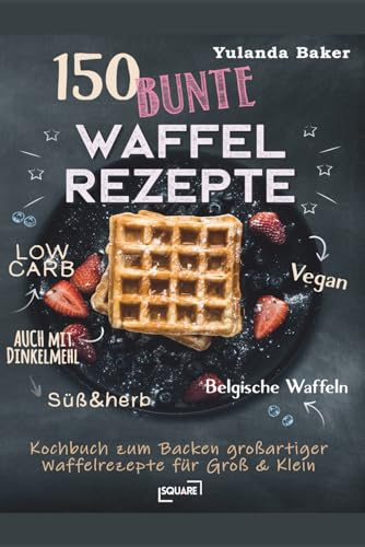 150 bunte Waffel Rezepte: Low Carb, Vegan, auch mit Dinkelmehl, Belgische Waffeln, süß & herb: Kochbuch zum Backen großartiger Waffelrezepte für Groß & Klein (LYNORA)