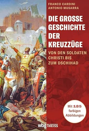 Die große Geschichte der Kreuzzüge: Von den Soldaten Christi bis zum Dschihad