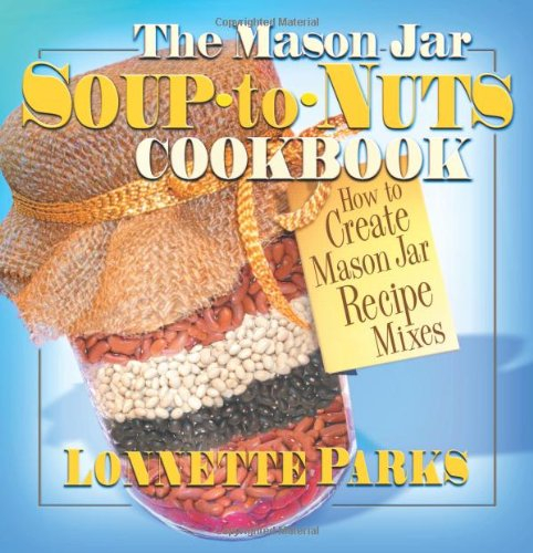 Mason Jar Soup-to-Nuts Cookbook: How to Create Mason Jar Recipe Mixes (Mason Jar Cookbook)