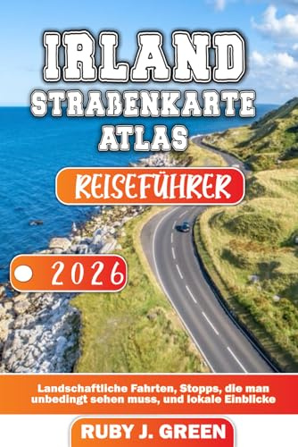 IRLAND STRAßENKARTE ATLAS REISEFÜHRER 2026: Landschaftliche Fahrten, Stopps, die man unbedingt sehen muss, und lokale Einblicke