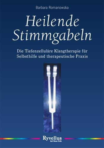 Heilende Stimmgabeln: Die Tiefenzelluläre Musiktherapie für Selbsthilfe und therapeutische Praxis
