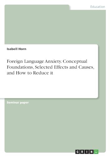Foreign Language Anxiety. Conceptual Foundations, Selected Effects and Causes, and How to Reduce it