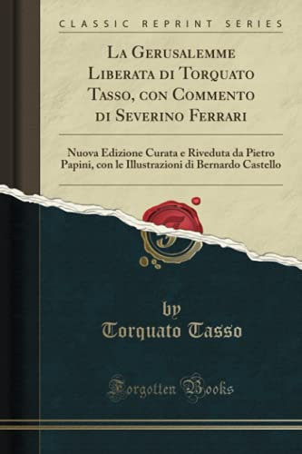 La Gerusalemme Liberata di Torquato Tasso, con Commento di Severino Ferrari (Classic Reprint): Nuova Edizione Curata e Riveduta da Pietro Papini, con le Illustrazioni di Bernardo Castello