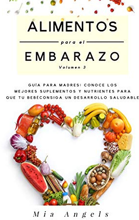 Alimentos para el Embarazo Volumen 3: Guía para madres: conoce los mejores suplementos y nutrientes para que tu bebé consiga un desarrollo saludable