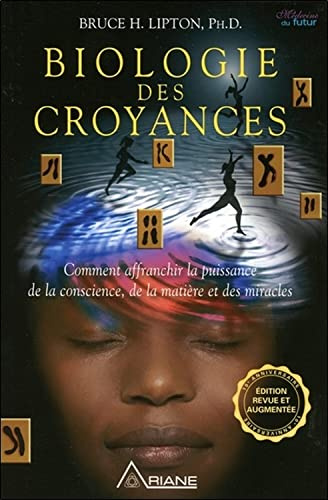 Biologie des croyances - Comment affranchir la puissance de la conscience, de la matière et des miracles - Edition 10ème anniversaire revue et augmentée.