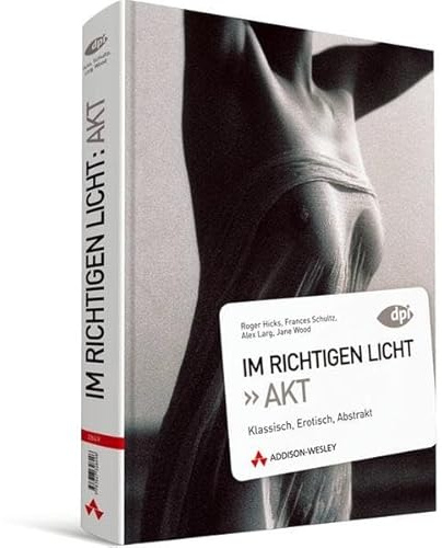 Im richtigen Licht: Akt - Beleuchtungstechniken, Tipps und Tricks: Klassisch, Erotisch, Abstrakt (DPI Fotografie)
