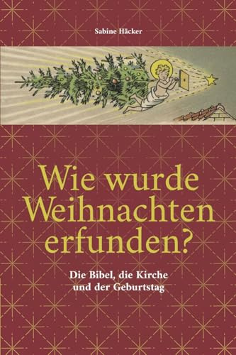 Wie wurde Weihnachten erfunden?: Die Bibel, die Kirche und der Geburtstag (Weihnachtswissen: Wie wurde Weihnachten erfunden? - Die Bibel, die Kirche und der Geburtstag)