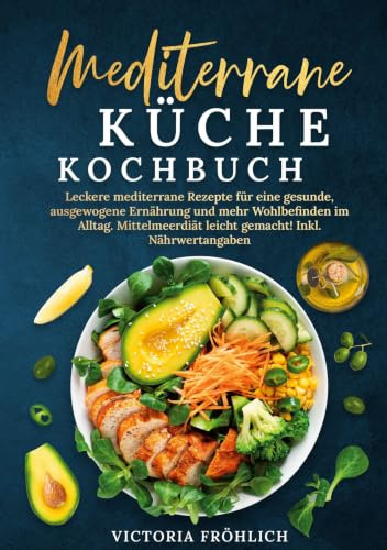 Mediterrane Küche Kochbuch: Leckere mediterrane Rezepte für eine gesunde, ausgewogene Ernährung und mehr Wohlbefinden im Alltag. Mittelmeerdiät leicht gemacht! Inkl. Nährwertangaben