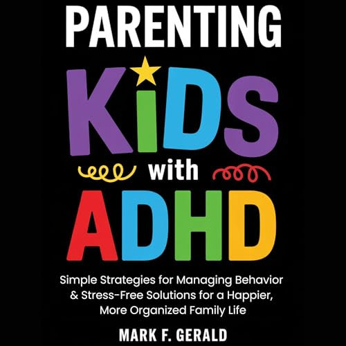 Parenting Kids with ADHD: Simple Strategies for Managing Behavior & Stress-Free Solutions for a Happier, More Organized Family Life