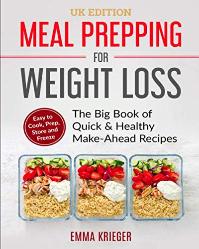 Meal Prepping for Weight Loss (UK Edition): The Big Book of Quick & Healthy Make Ahead Recipes. Easy to Cook, Prep, Store, Freeze. (120+ Recipes with Pictures)