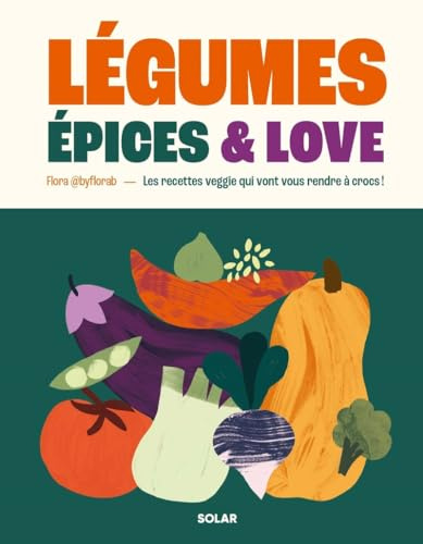 Légumes, épices and love - Les recettes de légumes dans tous leurs états par @byflorab: Les recettes veggie qui vont vous rendre à crocs !