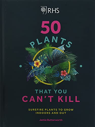 RHS 50 Plants You Can't Kill: Surefire Plants to Grow Indoors and Out
