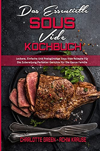 Das Essentielle Sous Vide Kochbuch: Leckere, Einfache Und Preisgünstige Sous Vide Rezepte Für Die Zubereitung Perfekter Gerichte Für Die Ganze Familie ... Sous Vide Cookbook ) (German Version)