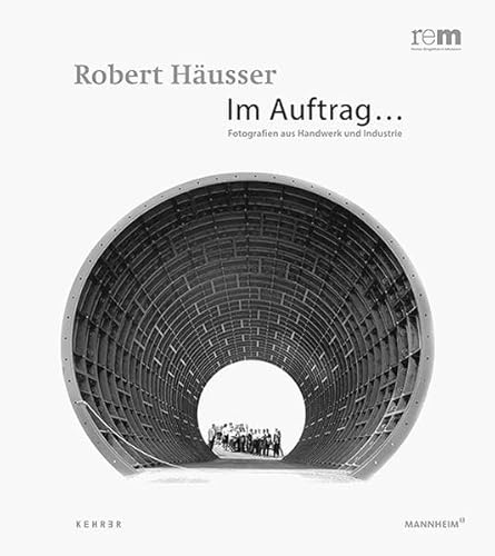 Robert Häusser: Im Auftrag... Fotografien aus Industrie und Handwerk: Im Auftrag... Fotografien aus Industrie und Handwerk. Ausstellungskatalog