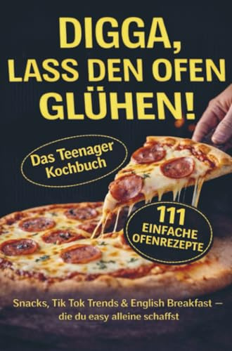 DIGGA, lass den Ofen glühen!: Das Teenagerkochbuch - 111 einfache Ofenrezepte - Snacks, Tik Tok Trends & English Breakfast - die du easy alleine schaffst!