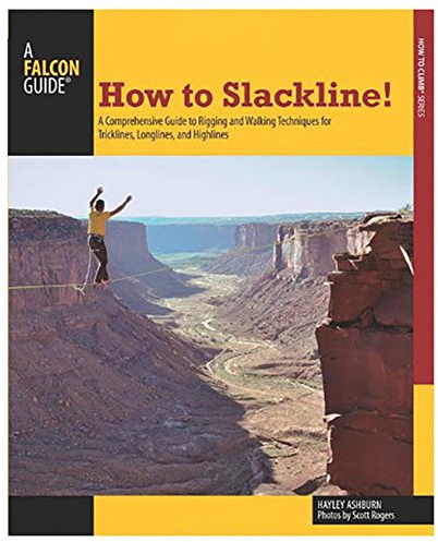 How to Slackline!: A Comprehensive Guide To Rigging And Walking Techniques For Tricklines, Longlines, And Highlines
