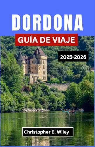 DORDONA GUÍA DE VIAJE 2025-2026: Explorando las ciudades medievales, las maravillas prehistóricas y los pintorescos ríos de Francia.