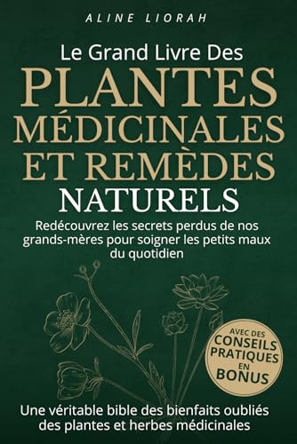 Le livre des Plantes Médicinales et Remèdes Naturels: Découvrez les secrets de nos grands-mères pour soigner les petits maux du quotidien et retrouver ... santé. Véritable bible des bienfaits oubliés