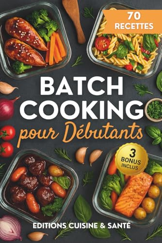 Batch cooking pour débutants: Apprends à cuisiner pour la semaine, avec une cuisine du quotidien savoureuse, des menus familiaux faciles et l'art d'optimiser son temps