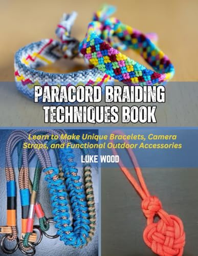 Paracord Braiding Techniques Book: Learn to Make Unique Bracelets, Camera Straps, and Functional Outdoor Accessories