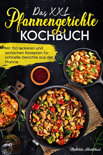 Das XXL Pfannengerichten Kochbuch: Mit 150 leckeren und einfachen Rezepten für schnelle Gerichte aus der Pfanne