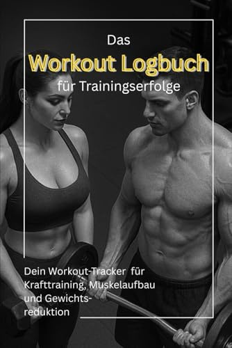 Das Workout Logbuch für Trainingserfolge: Trainingslogbuch zum Eintragen von Workouts, Übungen, Wiederholungen, Sätzen, Gewichten & Körpermaßen – Dein ... für Krafttraining, Muskelaufbau & Motivation