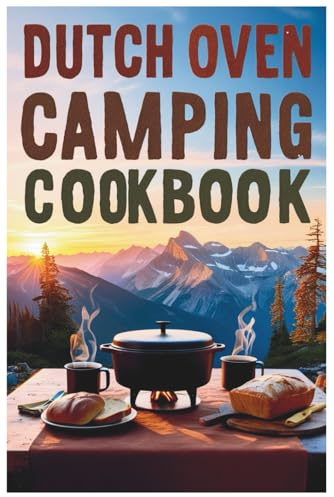 Dutch Oven Camping Cookbook: The Ultimate Guide to Dutch Oven Cooking Under the Stars