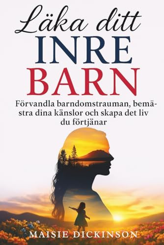Läka ditt inre barn: Förvandla barndomstrauman, bemästra dina känslor och skapa det liv du förtjänar