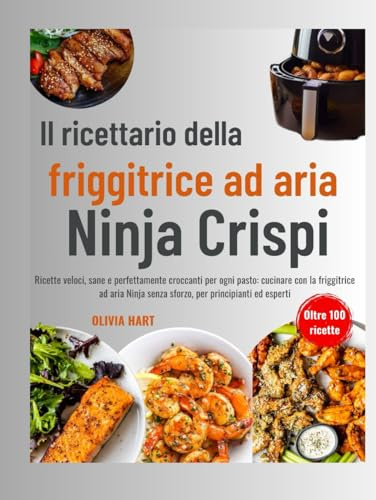 Il ricettario della friggitrice ad aria Ninja Crispi: Ricette veloci, sane e perfettamente croccanti per ogni pasto: cucinare con la friggitrice ad aria Ninja senza sforzo, per principianti ed esperti
