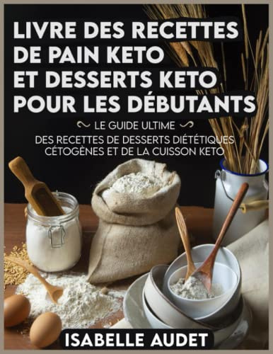 Livre des recettes de pain keto et desserts keto pour les débutants: Le guide ultime des recettes de desserts diététiques cétogènes et de la cuisson keto