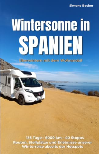 Wintersonne in Spanien: Überwintern mit dem Wohnmobil abseits des Massentourismus. Routen, Stellplätze und Erlebnisse unserer 4-monatigen Reise (Reisetagebuch)