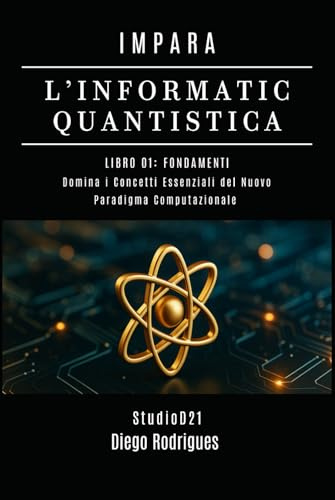 IMPARA L’INFORMATICA QUANTISTICA LIBRO 01: FONDAMENTI: Domina i Concetti Essenziali del Nuovo Paradigma Computazionale