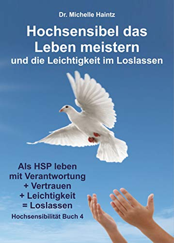 Hochsensibel das Leben meistern und die Leichtigkeit im Loslassen: Als HSP leben mit Verantwortung + Vertrauen + Leichtigkeit = Loslassen (Michelles Hochsensibilität Ratgeber als Lebenshilfe)