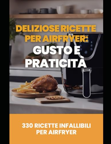 330 Ricette Straordinarie per Friggitrice ad Aria: Piatti Croccanti, Sani e Pronti in Pochi Minuti!: Scopri il segreto per preparare piatti ... molto più gusto — dalla colazione alla cena!