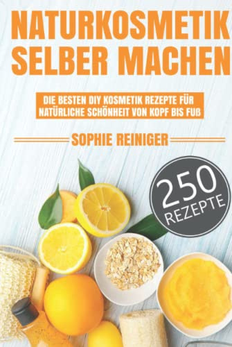 Naturkosmetik selber machen: Die besten DIY Kosmetik Rezepte für natürliche Schönheit von Kopf bis Fuß