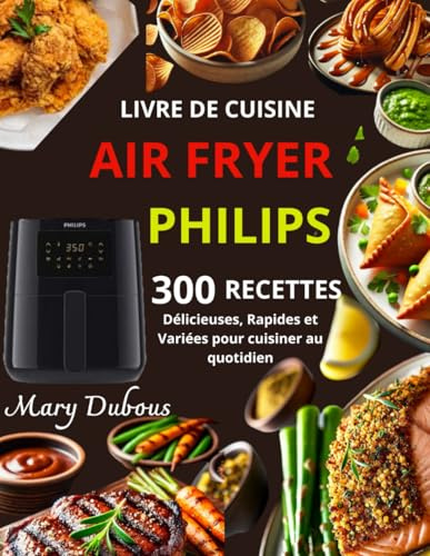Livre de Cuisine Air Fryer Philips: 300 Recettes Délicieuses, Rapides et Variées pour cuisiner au quotidien