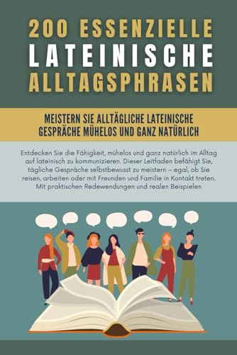 200 essenzielle lateinische Alltagsphrasen: Meistern Sie mühelos und natürlich alltägliche lateinische Gespräche und lernen Sie lateinisch mit den am häufigsten verwendeten Ausdrücken des Alltags