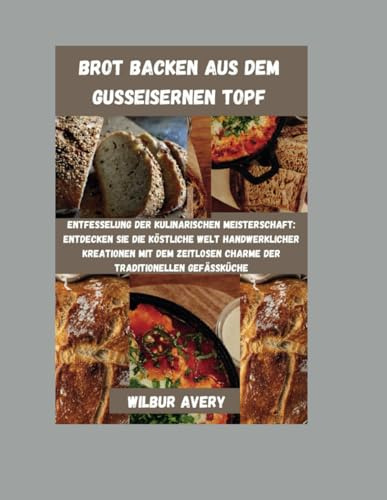 Brot backen aus dem gusseisernen Topf: Entfesselung der kulinarischen Meisterschaft: Entdecken Sie die köstliche Welt handwerklicher Kreationen mit dem zeitlosen Charme der traditionellen Gefäßküche