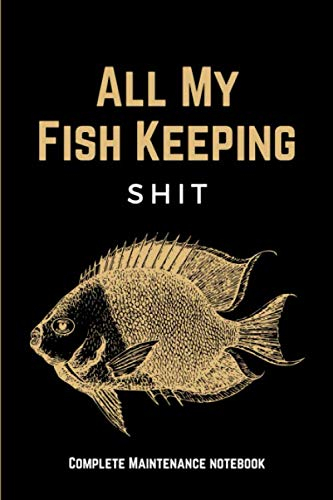 All My Fish Keeping Shit: Funny Home Fish Tank Care Journal & Aquarium Maintenance Notebook Log Book for Recording Water Testing Changes & Overall ... - Aquarium Lovers Gifts for Men & Women