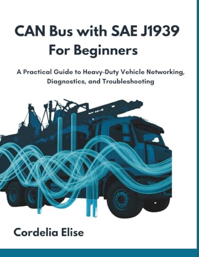 CAN Bus with SAE J1939 for Beginners: A Practical Guide to Heavy-Duty Vehicle Networking, Diagnostics, and Troubleshooting