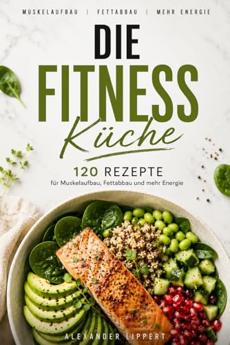 Die Fitness Küche: Das Kochbuch für eine gesunde Ernährung, mit 120 genialen Rezepten für Fitness, Muskelaufbau und mehr Wohlbefinden in einer ausgewogenen Vielfalt und einfach nachzukochen.
