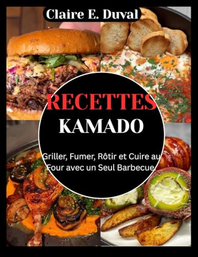 RECETTES KAMADO: Griller, Fumer, Rôtir et Cuire au Four avec un Seul Barbecue