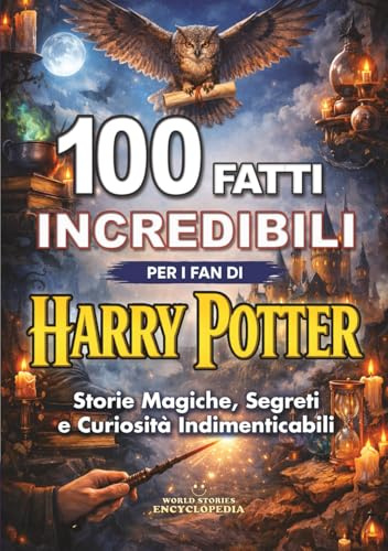 100 FATTI INCREDIBILI per i Fan di HARRY POTTER : Storie Magiche, Segreti e Curiosità Indimenticabili: Edizione non ufficiale
