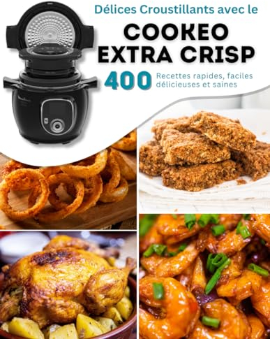Délices croquants avec Cookeo Extra Crisp: 400 Recettes rapides, faciles délicieuses et saines
