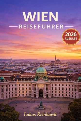 Wien Reiseführer 2026: Alles, was Sie vor Ihrer Reise wissen müssen: Entdecken Sie Geheimtipps, Sehenswürdigkeiten, versteckte Juwelen und Expertentipps für eine unvergessliche Reise