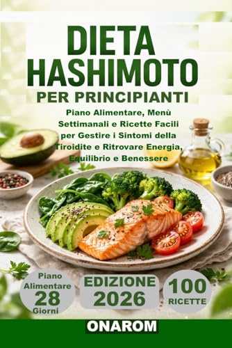 DIETA HASHIMOTO PER PRINCIPIANTI: Piano Alimentare, Menù Settimanali e Ricette Facili per Gestire i Sintomi della Tiroidite e Ritrovare Energia, Equilibrio e Benessere