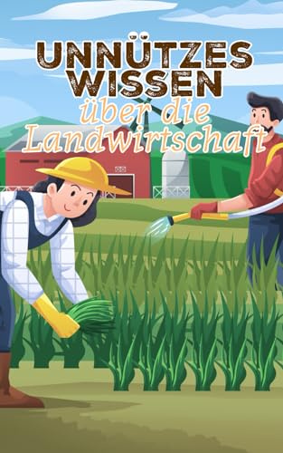 Unnützes Wissen über die Landwirtschaft: Erstaunliche Fakten rund um Ackerbau, Agrarwirtschaft und Viehzucht