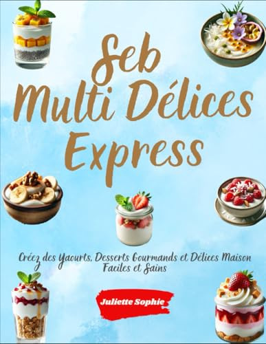 Seb Multi Délices Express: Créez des Yaourts, Desserts Gourmands et Délices Maison Faciles et Sains